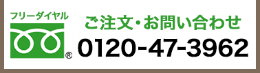 ご注文・お問い合わせ フリーダイヤル 0120-47-3962